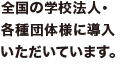 全国の学校法人・団体様にご導入いただいております！